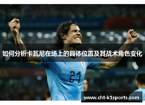 如何分析卡瓦尼在场上的具体位置及其战术角色变化