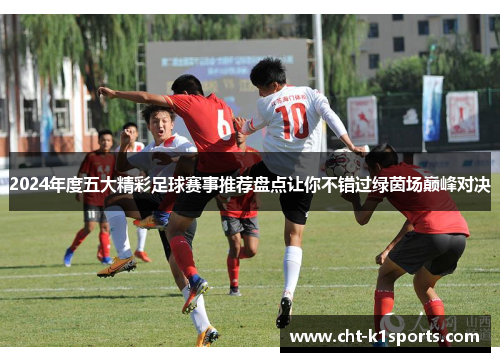 2024年度五大精彩足球赛事推荐盘点让你不错过绿茵场巅峰对决