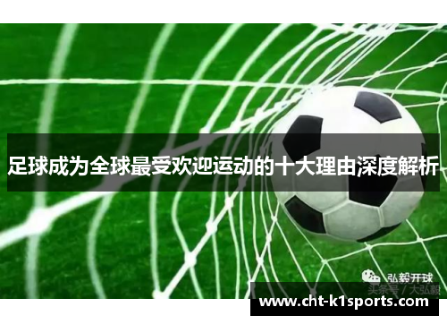 足球成为全球最受欢迎运动的十大理由深度解析