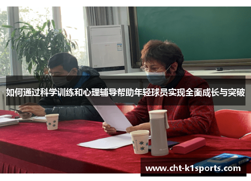 如何通过科学训练和心理辅导帮助年轻球员实现全面成长与突破