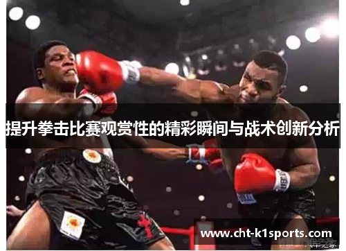 提升拳击比赛观赏性的精彩瞬间与战术创新分析