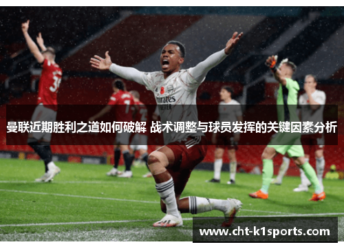 曼联近期胜利之道如何破解 战术调整与球员发挥的关键因素分析