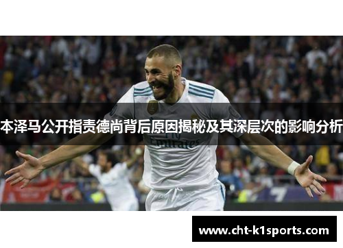 本泽马公开指责德尚背后原因揭秘及其深层次的影响分析