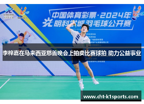 李梓嘉在马来西亚慈善晚会上拍卖比赛球拍 助力公益事业