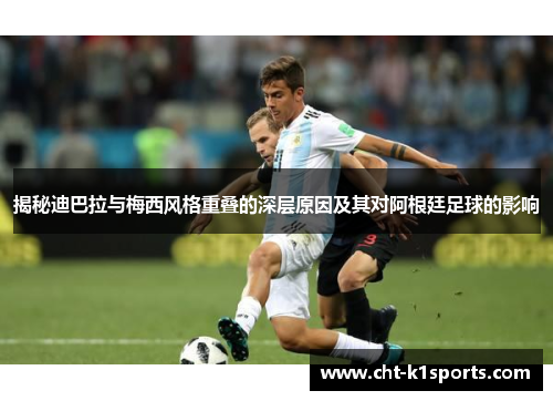 揭秘迪巴拉与梅西风格重叠的深层原因及其对阿根廷足球的影响