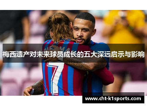 梅西遗产对未来球员成长的五大深远启示与影响
