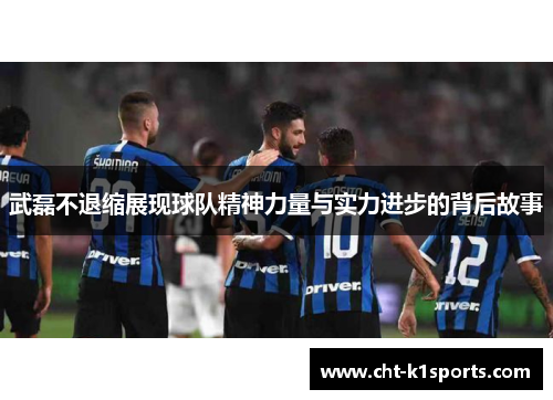 武磊不退缩展现球队精神力量与实力进步的背后故事