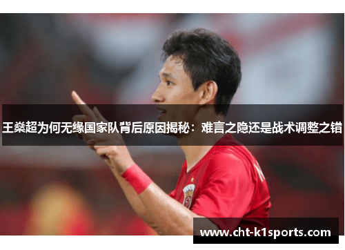 王燊超为何无缘国家队背后原因揭秘：难言之隐还是战术调整之错