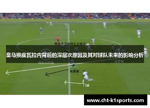 皇马换座瓦拉内背后的深层次原因及其对球队未来的影响分析