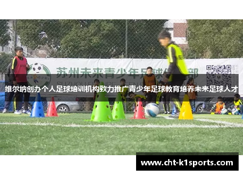 维尔纳创办个人足球培训机构致力推广青少年足球教育培养未来足球人才
