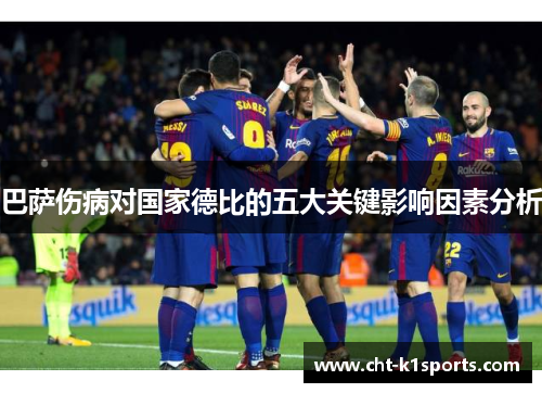 巴萨伤病对国家德比的五大关键影响因素分析 巴萨伤病对国家德比的五大关键影响因素分析