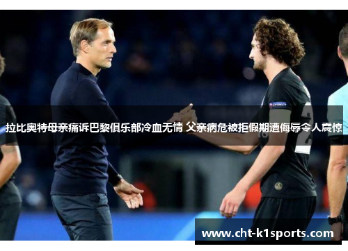 拉比奥特母亲痛诉巴黎俱乐部冷血无情 父亲病危被拒假期遭侮辱令人震惊 拉比奥特母亲痛诉巴黎俱乐部冷血无情 父亲病危被拒假期遭侮辱令人震惊