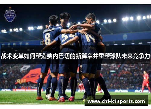 战术变革如何塑造费内巴切的新篇章并重塑球队未来竞争力 战术变革如何塑造费内巴切的新篇章并重塑球队未来竞争力