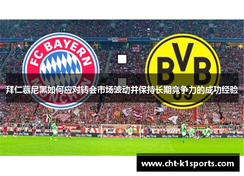 拜仁慕尼黑如何应对转会市场波动并保持长期竞争力的成功经验 拜仁慕尼黑如何应对转会市场波动并保持长期竞争力的成功经验