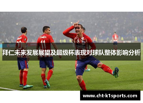 拜仁未来发展展望及超级杯表现对球队整体影响分析 拜仁未来发展展望及超级杯表现对球队整体影响分析