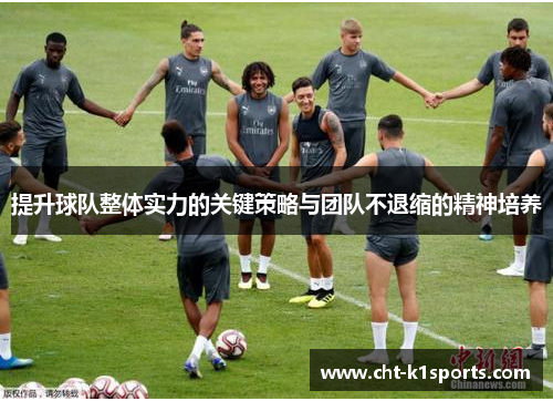 提升球队整体实力的关键策略与团队不退缩的精神培养