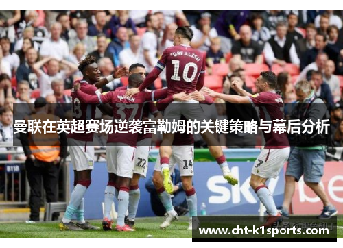 曼联在英超赛场逆袭富勒姆的关键策略与幕后分析 曼联在英超赛场逆袭富勒姆的关键策略与幕后分析