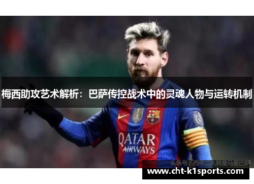 梅西助攻艺术解析：巴萨传控战术中的灵魂人物与运转机制