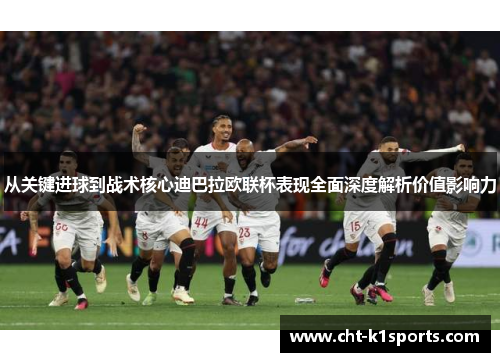 从关键进球到战术核心迪巴拉欧联杯表现全面深度解析价值影响力 从关键进球到战术核心迪巴拉欧联杯表现全面深度解析价值影响力