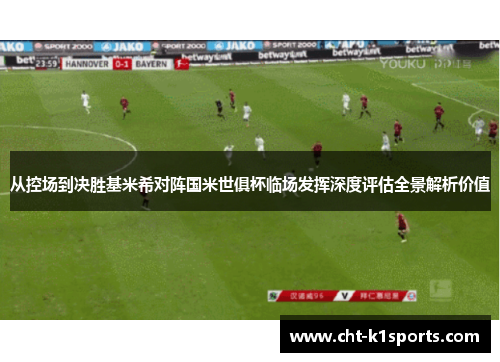 从控场到决胜基米希对阵国米世俱杯临场发挥深度评估全景解析价值