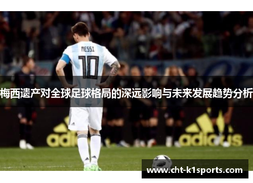 梅西遗产对全球足球格局的深远影响与未来发展趋势分析