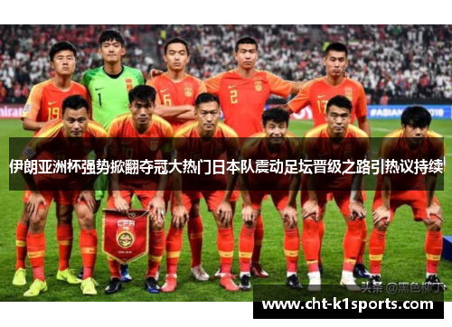 伊朗亚洲杯强势掀翻夺冠大热门日本队震动足坛晋级之路引热议持续