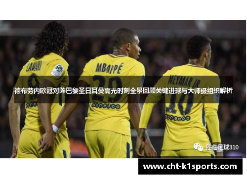 德布劳内欧冠对阵巴黎圣日耳曼高光时刻全景回顾关键进球与大师级组织解析