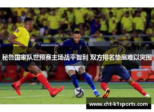 秘鲁国家队世预赛主场战平智利 双方排名垫底难以突围