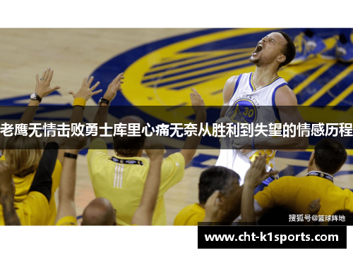 老鹰无情击败勇士库里心痛无奈从胜利到失望的情感历程