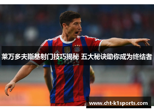 莱万多夫斯基射门技巧揭秘 五大秘诀助你成为终结者