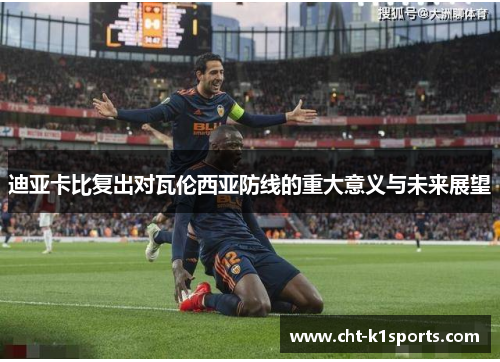 迪亚卡比复出对瓦伦西亚防线的重大意义与未来展望
