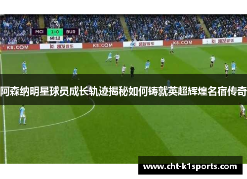 阿森纳明星球员成长轨迹揭秘如何铸就英超辉煌名宿传奇