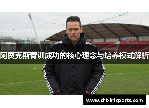 阿贾克斯青训成功的核心理念与培养模式解析 阿贾克斯青训成功的核心理念与培养模式解析