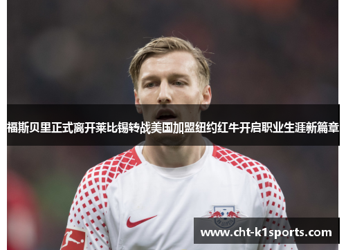 福斯贝里正式离开莱比锡转战美国加盟纽约红牛开启职业生涯新篇章 福斯贝里正式离开莱比锡转战美国加盟纽约红牛开启职业生涯新篇章